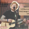 Ed Sheeran Opens Up About Body Image Struggles and Battle—Nutrimedshop with Bulimia